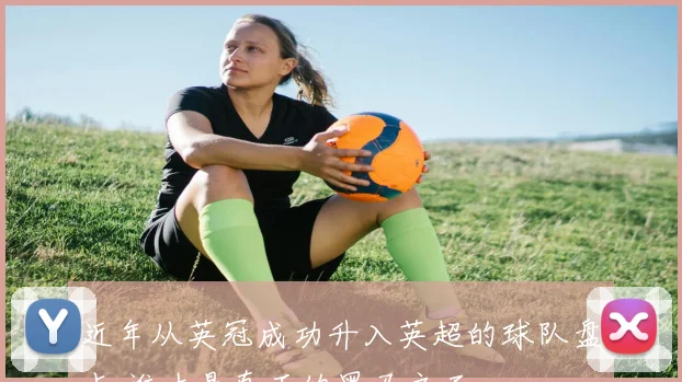 近年从英冠成功升入英超的球队盘点 谁才是真正的黑马之王