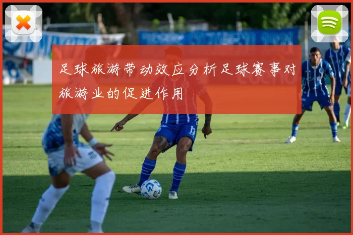 足球旅游带动效应分析足球赛事对旅游业的促进作用