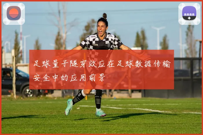 足球量子隧穿效应在足球数据传输安全中的应用前景