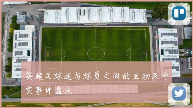 英超足球迷与球员之间的互动及冲突事件盘点