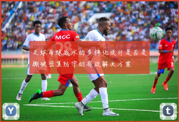 足球角球战术的多样化设计是否是撕破密集防守的有效解决方案