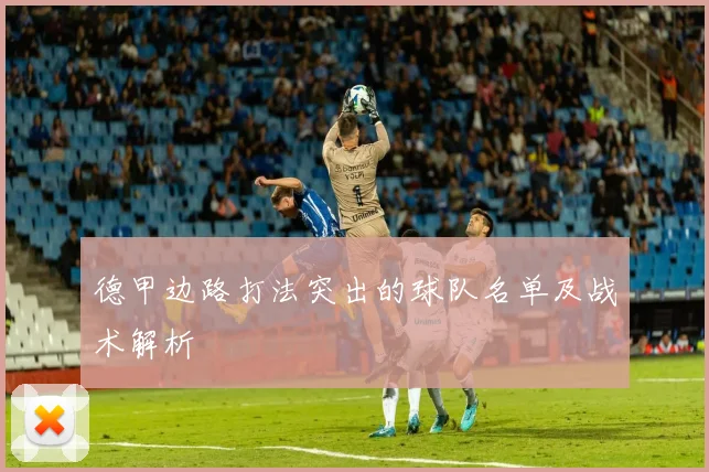 德甲边路打法突出的球队名单及战术解析
