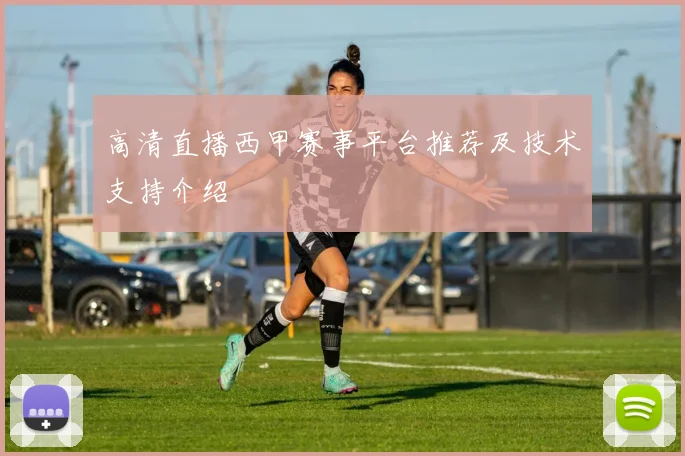 高清直播西甲赛事平台推荐及技术支持介绍